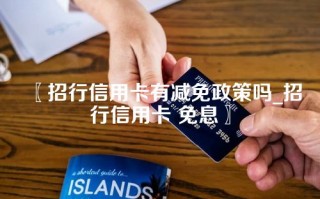 〖招行信用卡有减免政策吗_招行信用卡 免息〗