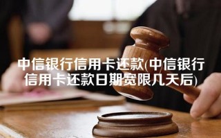 中信银行信用卡还款(中信银行信用卡还款日期宽限几天后)