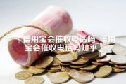 信用宝会催收电话吗_信用宝会催收电话吗知乎