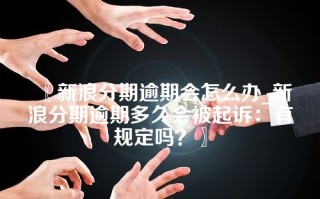 〖新浪分期逾期会怎么办_新浪分期逾期多久会被起诉：有规定吗？〗