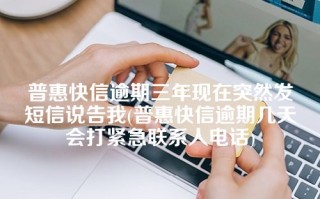 普惠快信逾期三年现在突然发短信说告我(普惠快信逾期几天会打紧急联系人电话)