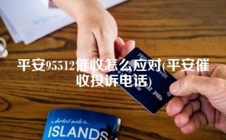 平安95512催收怎么应对(平安催收投诉电话)