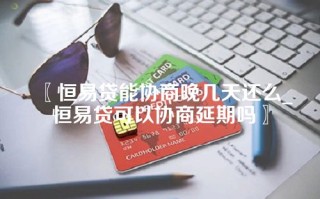 恒易贷能协商晚几天还么_恒易贷可以协商延期吗