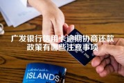 广发银行信用卡逾期协商还款政策有哪些注意事项