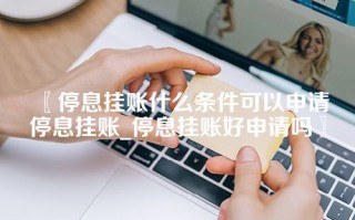 停息挂账什么条件可以申请停息挂账_停息挂账好申请吗