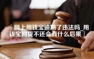 网上用钱宝逾期了违法吗_用钱宝网贷不还会有什么后果