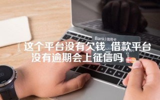 〖这个平台没有欠钱_借款平台没有逾期会上征信吗〗