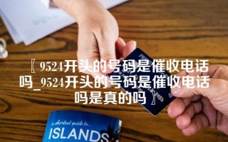 〖9524开头的号码是催收电话吗_9524开头的号码是催收电话吗是真的吗〗