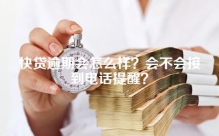 快贷逾期会怎么样？会不会接到电话提醒？