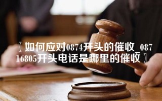 如何应对0874开头的催收_08716805开头电话是哪里的催收