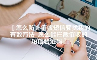 〖怎么防止催收短信骚扰我的有效方法_怎么能拦截催收的短信验证码〗