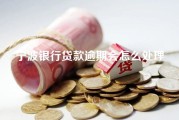 宁波银行贷款逾期会怎么处理