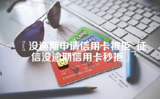 没逾期申请信用卡被拒_征信没逾期信用卡秒拒