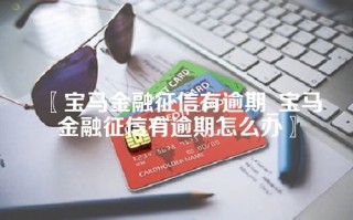 宝马金融征信有逾期_宝马金融征信有逾期怎么办