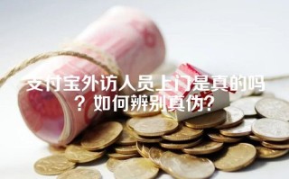 支付宝外访人员上门是真的吗？如何辨别真伪？