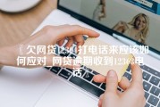 欠网贷12304打电话来应该如何应对_网贷逾期收到12368电话