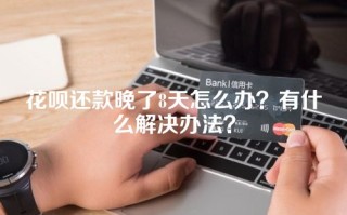 花呗还款晚了8天怎么办？有什么解决办法？