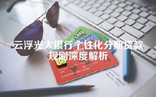 云浮光大银行个性化分期贷款规则深度解析