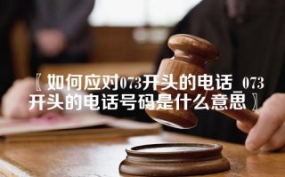 〖如何应对073开头的电话_073开头的电话号码是什么意思〗