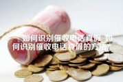 如何识别催收电话真假_如何识别催收电话真假的方法