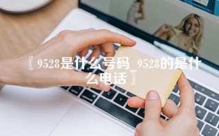 〖9528是什么号码_9528的是什么电话〗