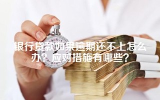 银行贷款如果逾期还不上怎么办？应对措施有哪些？