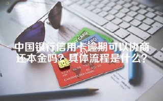 中国银行信用卡逾期可以协商还本金吗？具体流程是什么？