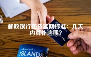 邮政银行还贷延期标准：几天内算作逾期？