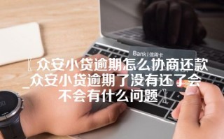 〖众安小贷逾期怎么协商还款_众安小贷逾期了没有还了会不会有什么问题〗