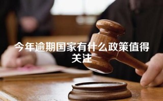 今年逾期国家有什么政策值得关注