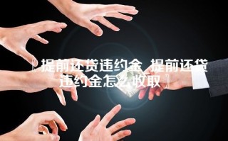 〖提前还贷违约金_提前还贷违约金怎么收取〗