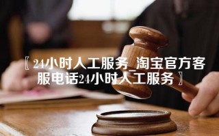 〖24小时人工服务_淘宝官方客服电话24小时人工服务〗