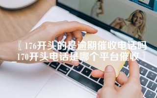 〖176开头的是逾期催收电话吗_170开头电话是哪个平台催收〗