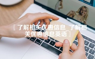 〖了解相关优惠信息_了解相关优惠信息英语〗