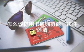 怎么谈信用卡逾期协商一次性还清