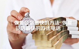 〖恢复征信最快的方法_恢复征信最快的方法电话〗