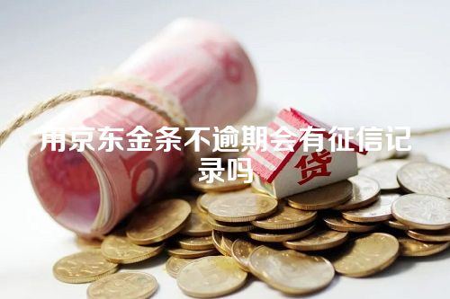 用京东金条不逾期会有征信记录吗