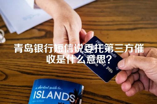 青岛银行短信说委托第三方催收是什么意思？