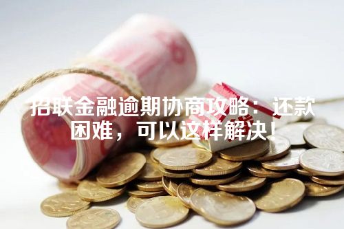 招联金融逾期协商攻略：还款困难，可以这样解决！