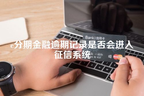 e分期金融逾期记录是否会进入征信系统