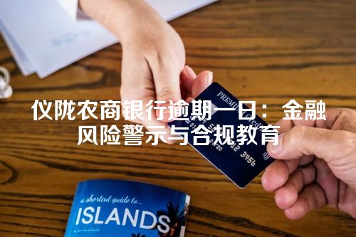 仪陇农商银行逾期一日：金融风险警示与合规教育