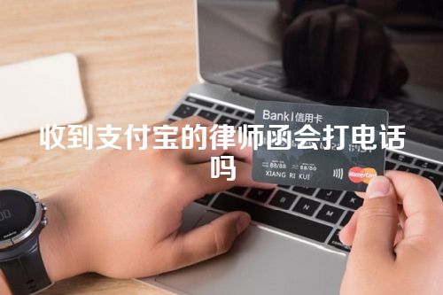 收到支付宝的律师函会打电话吗