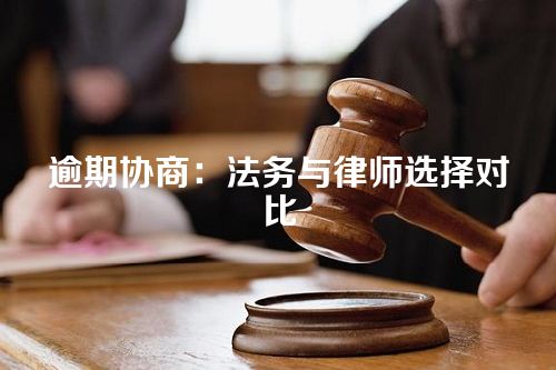 逾期协商：法务与律师选择对比