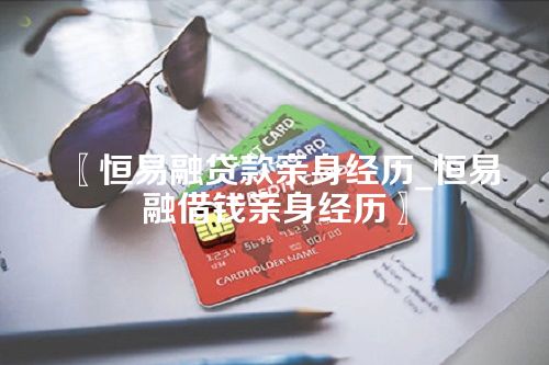 恒易融贷款亲身经历_恒易融借钱亲身经历