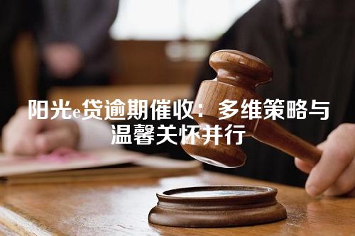 阳光e贷逾期催收：多维策略与温馨关怀并行