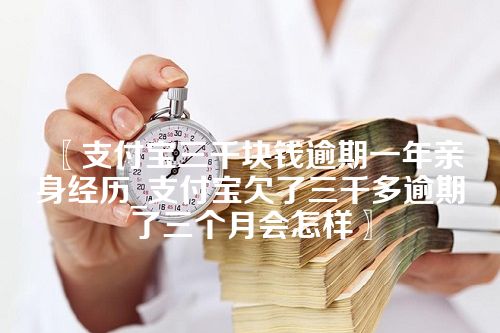 支付宝三千块钱逾期一年亲身经历_支付宝欠了三千多逾期了三个月会怎样