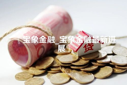 宝象金融_宝象金融最新进展