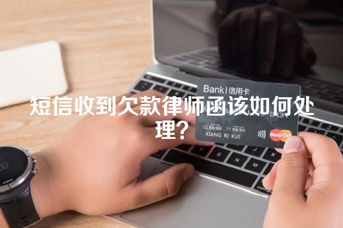 短信收到欠款律师函该如何处理？