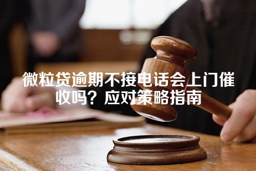 微粒贷逾期不接电话会上门催收吗？应对策略指南