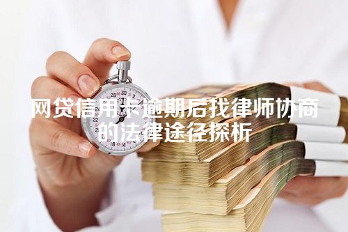 网贷信用卡逾期后找律师协商的法律途径探析